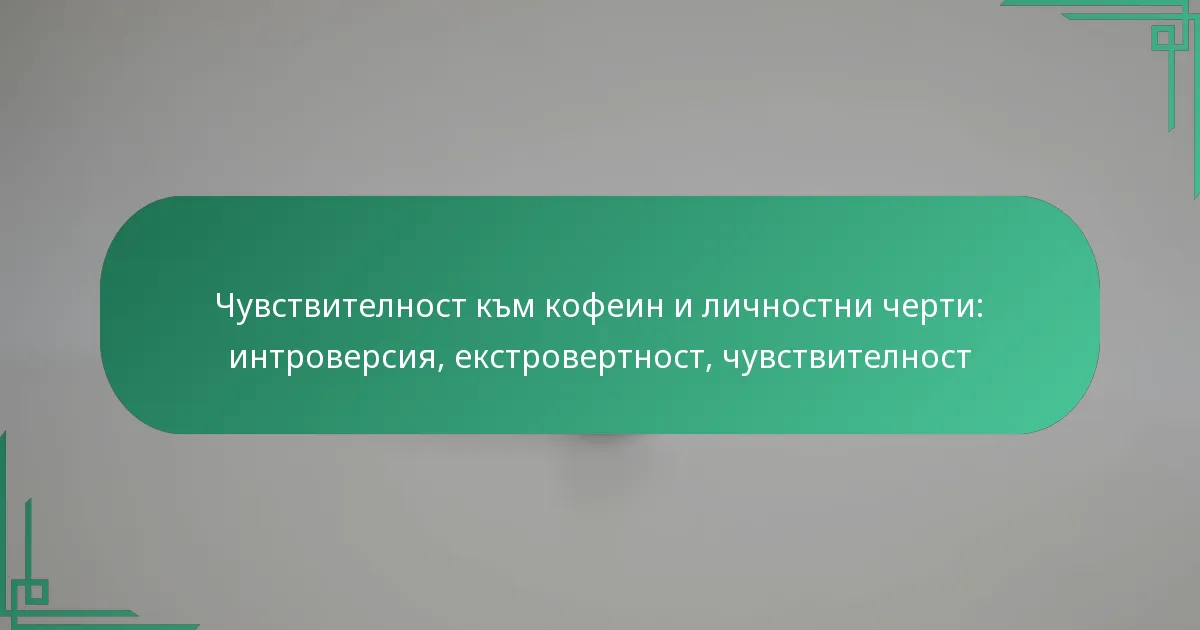 featured-image-chuvstvitelnost-km-kofein-i-lichnostni-cherti-introversiia-ekstrovertnost-chuvstvitelnost