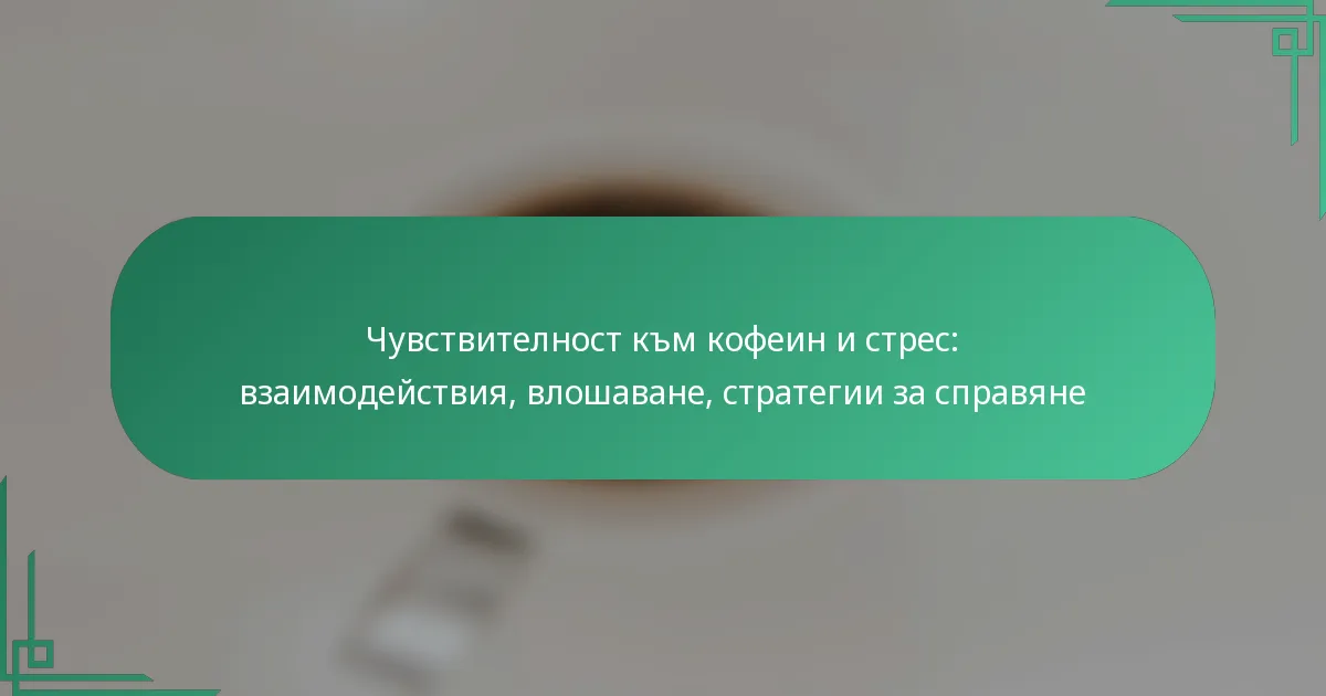 featured-image-chuvstvitelnost-km-kofein-i-stres-vzaimodeistviia-vloshavane-strategii-za-spraviane