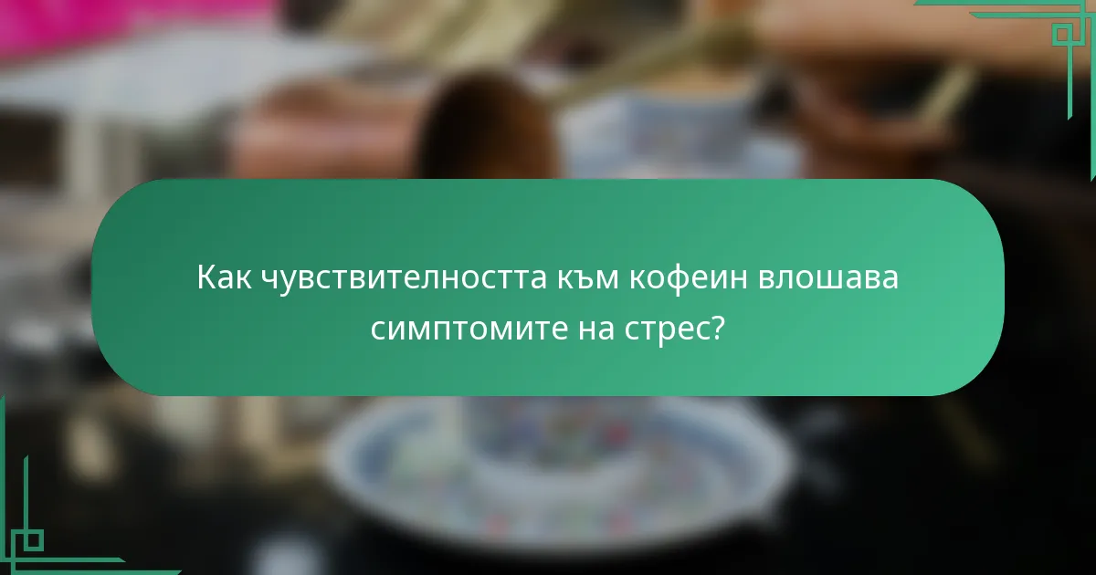 Как чувствителността към кофеин влошава симптомите на стрес?