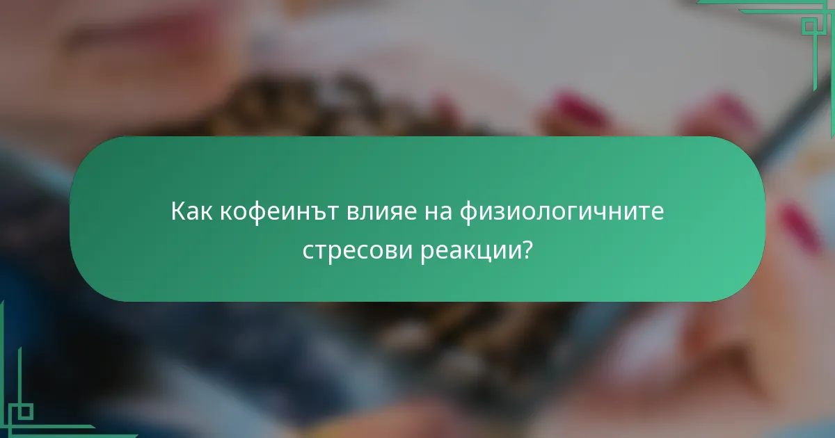 Как кофеинът влияе на физиологичните стресови реакции?
