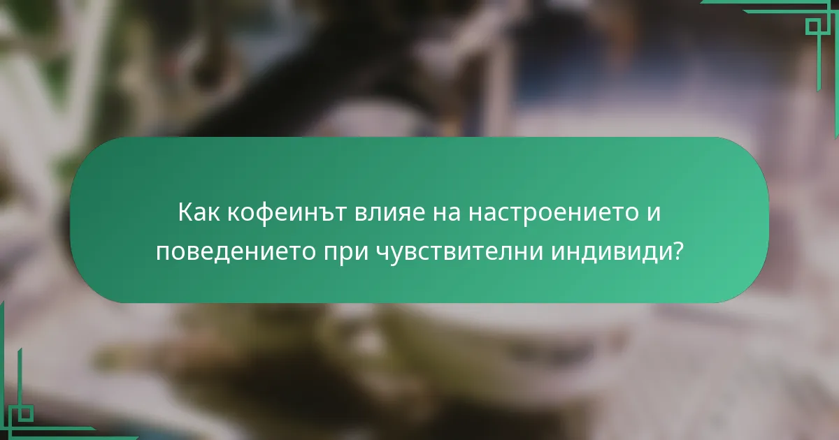 Как кофеинът влияе на настроението и поведението при чувствителни индивиди?