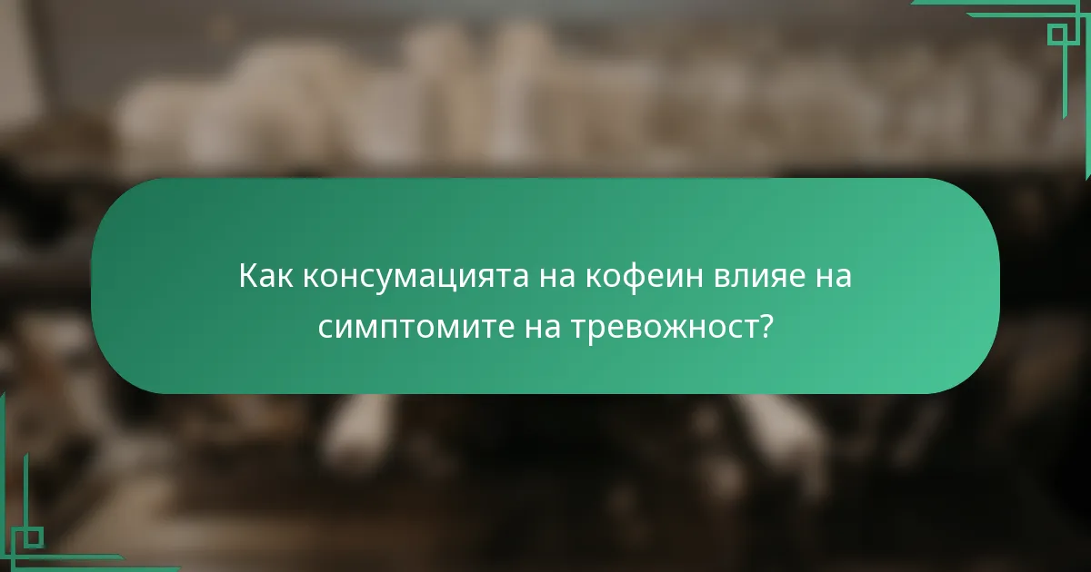 Как консумацията на кофеин влияе на симптомите на тревожност?