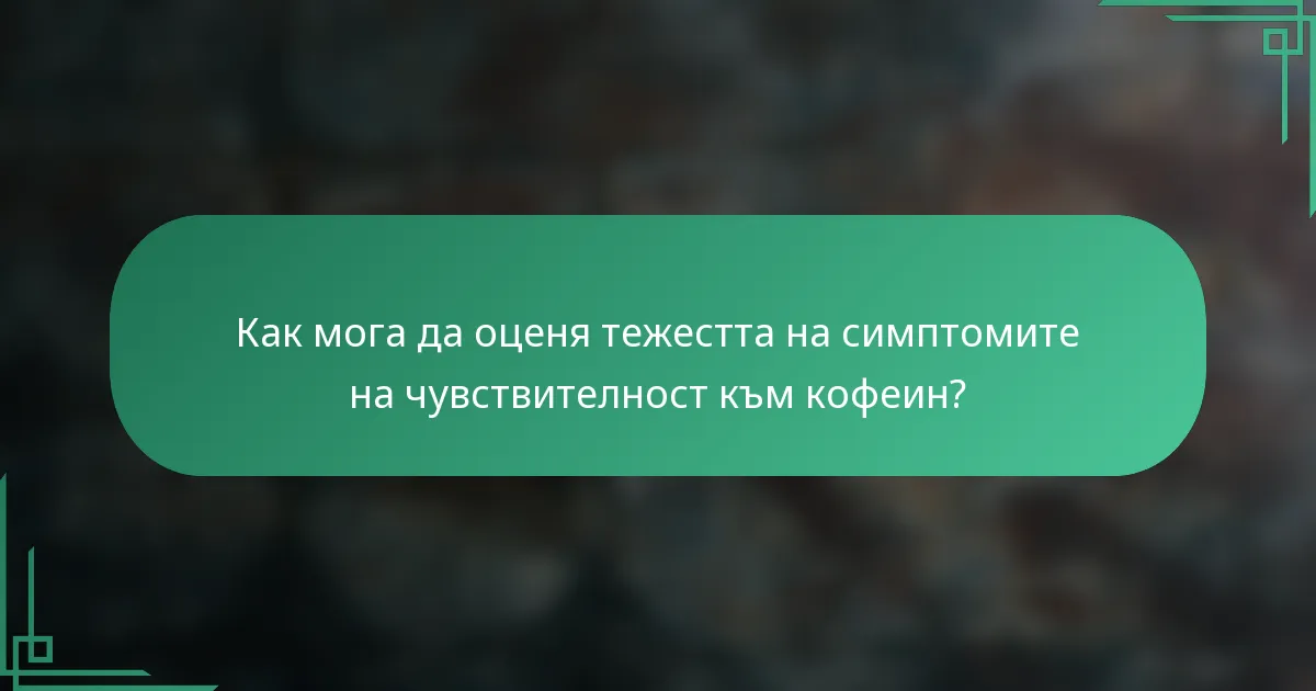 Как мога да оценя тежестта на симптомите на чувствителност към кофеин?