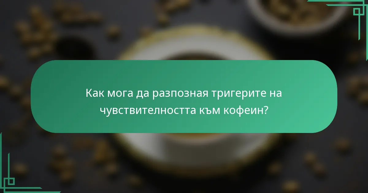 Как мога да разпозная тригерите на чувствителността към кофеин?