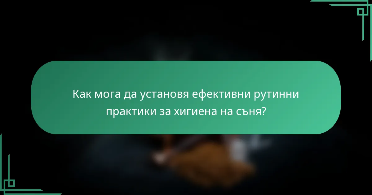 Как мога да установя ефективни рутинни практики за хигиена на съня?