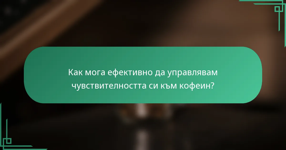 Как мога ефективно да управлявам чувствителността си към кофеин?