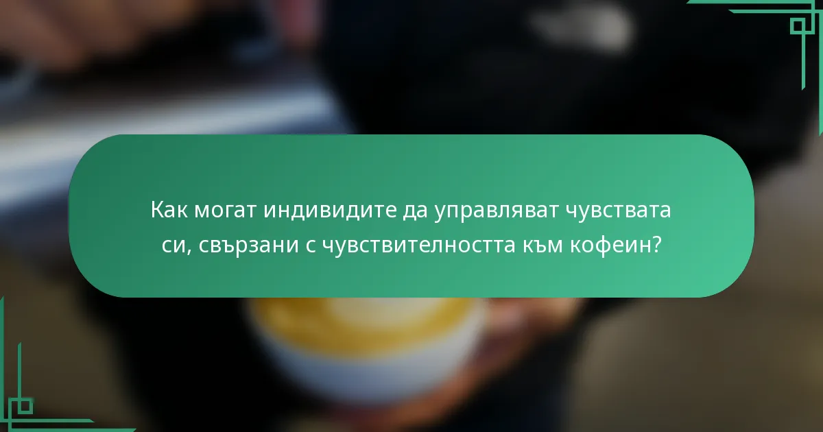 Как могат индивидите да управляват чувствата си, свързани с чувствителността към кофеин?
