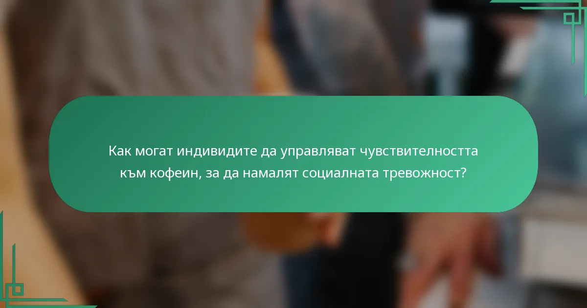 Как могат индивидите да управляват чувствителността към кофеин, за да намалят социалната тревожност?