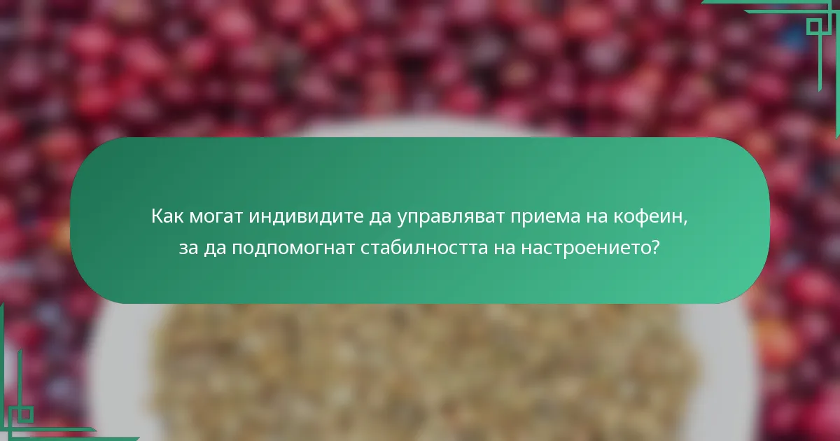 Как могат индивидите да управляват приема на кофеин, за да подпомогнат стабилността на настроението?