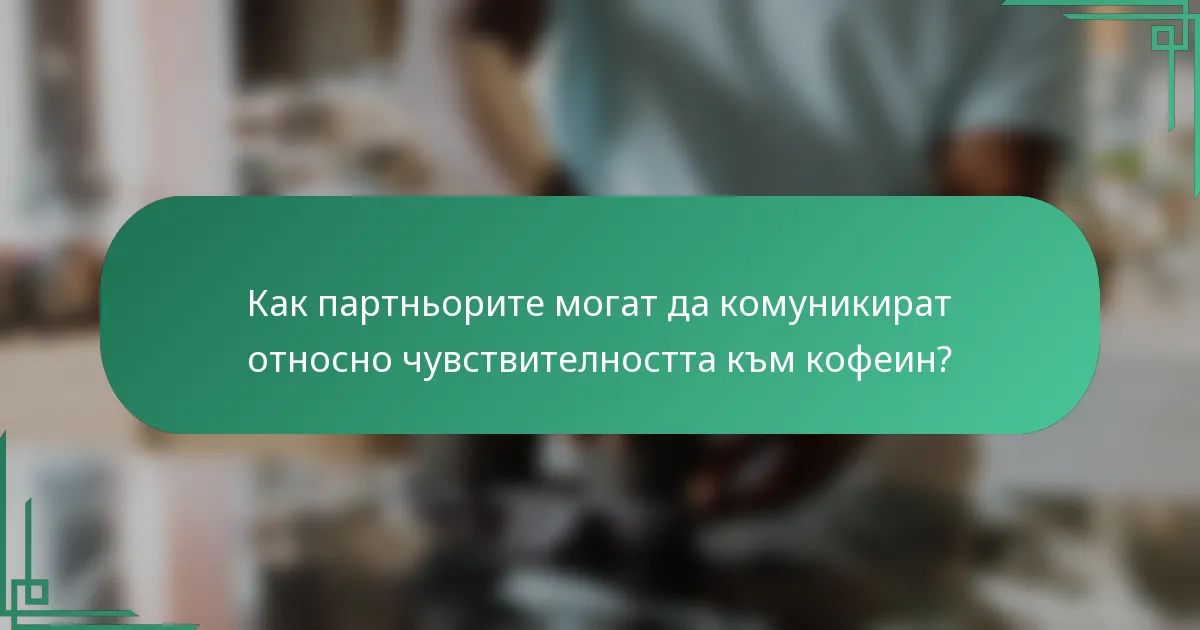 Как партньорите могат да комуникират относно чувствителността към кофеин?