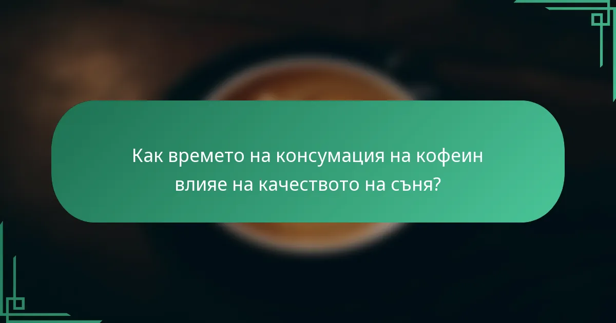 Как времето на консумация на кофеин влияе на качеството на съня?