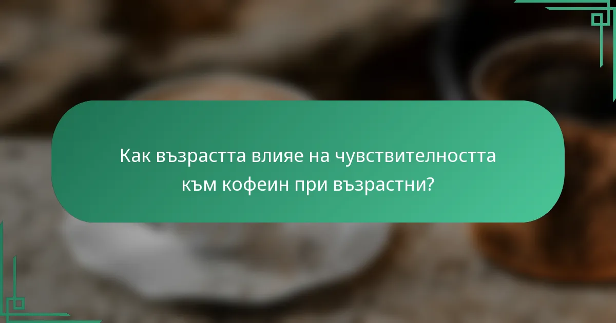 Как възрастта влияе на чувствителността към кофеин при възрастни?