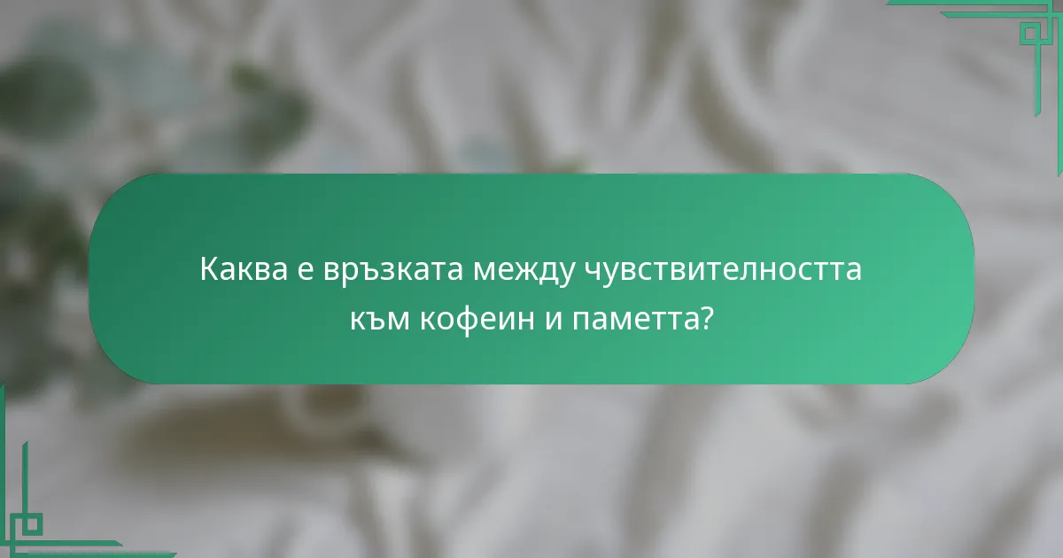 Каква е връзката между чувствителността към кофеин и паметта?