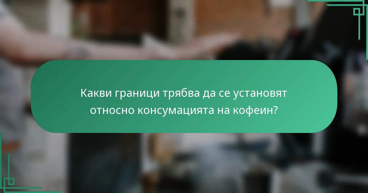 Какви граници трябва да се установят относно консумацията на кофеин?