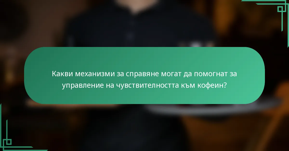 Какви механизми за справяне могат да помогнат за управление на чувствителността към кофеин?