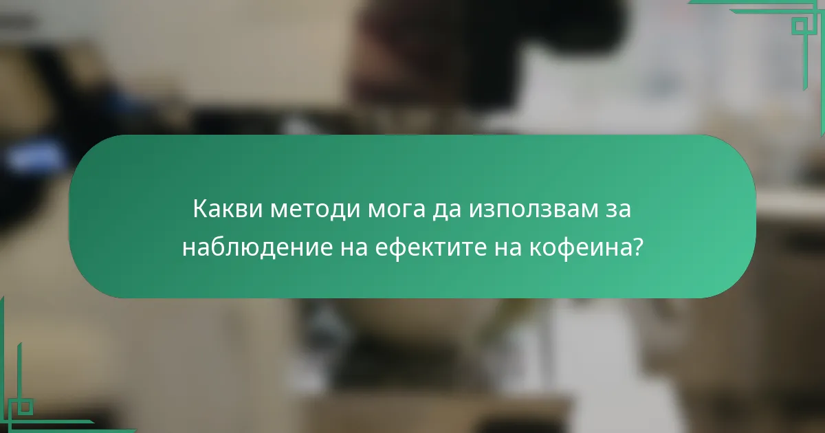 Какви методи мога да използвам за наблюдение на ефектите на кофеина?