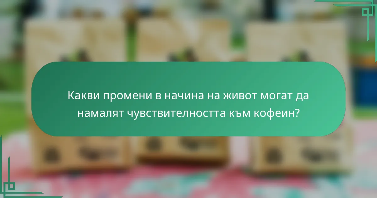 Какви промени в начина на живот могат да намалят чувствителността към кофеин?