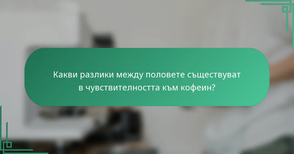 Какви разлики между половете съществуват в чувствителността към кофеин?
