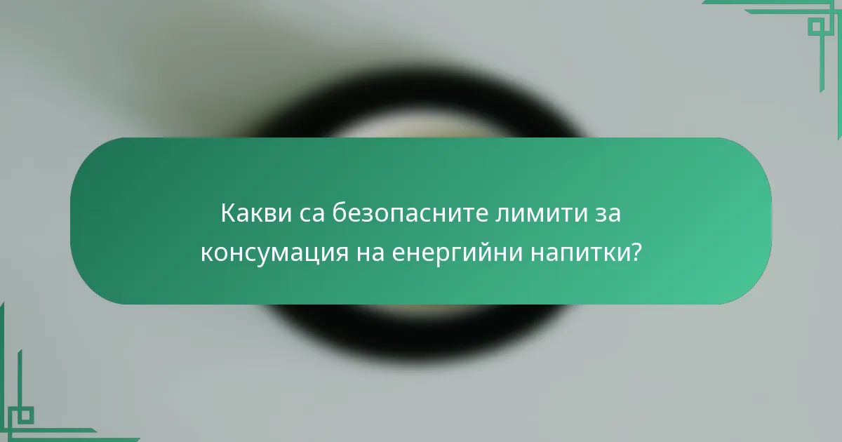 Какви са безопасните лимити за консумация на енергийни напитки?