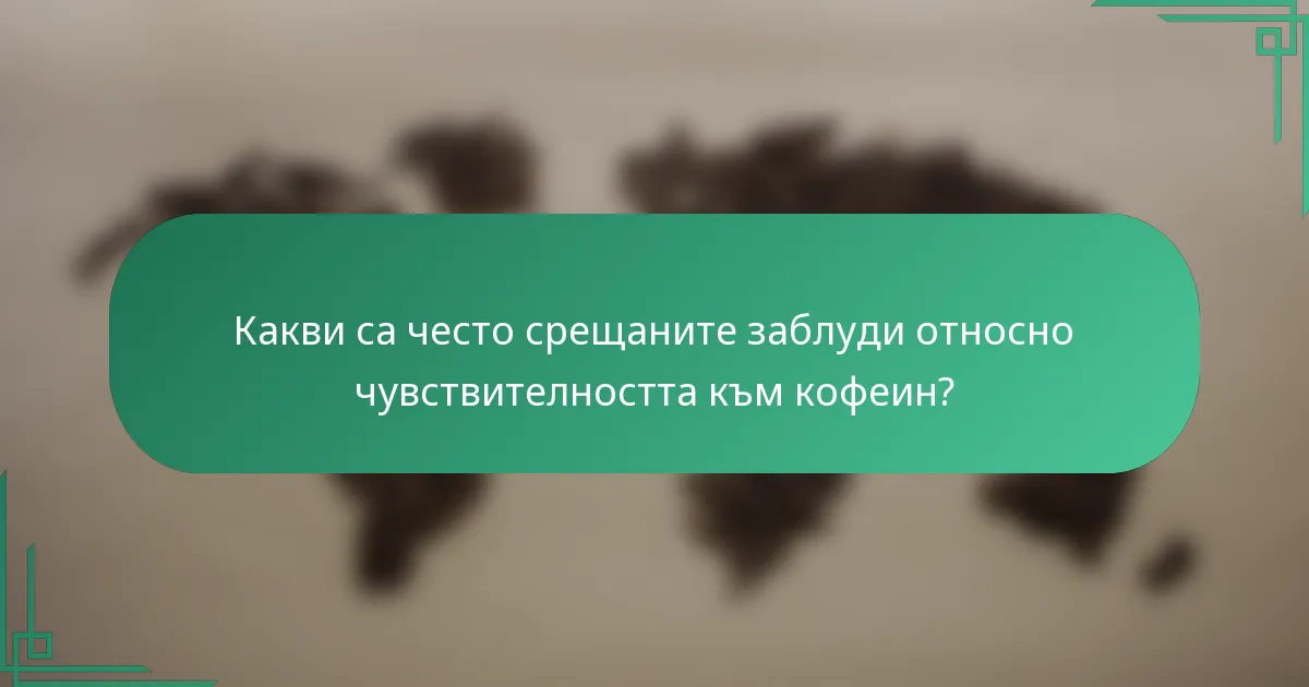 Какви са често срещаните заблуди относно чувствителността към кофеин?