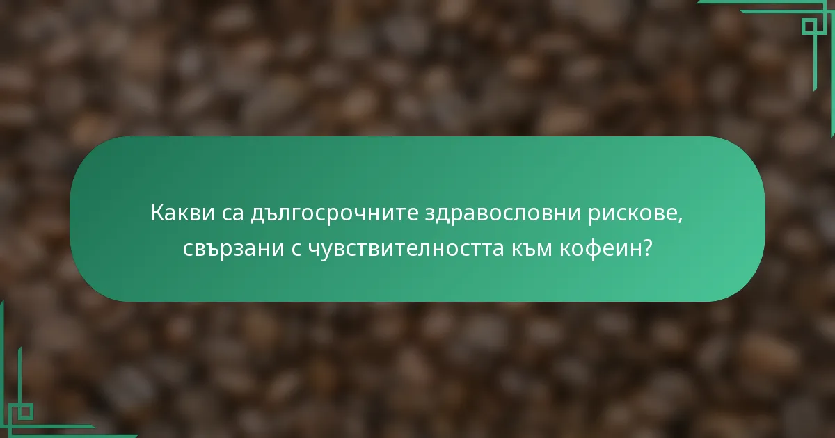 Какви са дългосрочните здравословни рискове, свързани с чувствителността към кофеин?