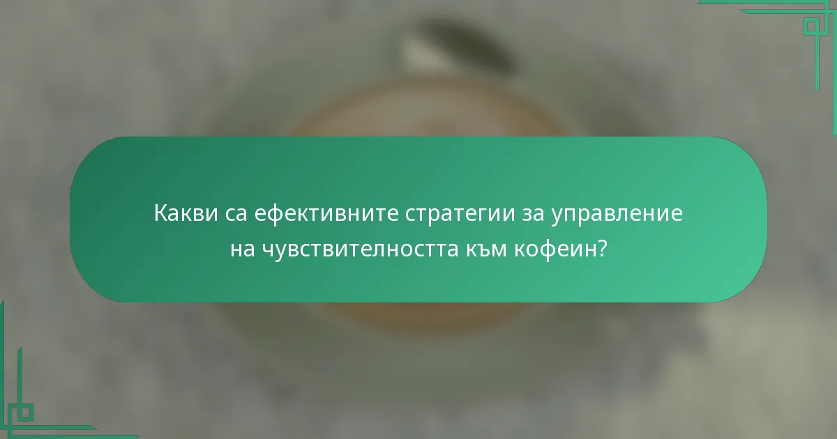 Какви са ефективните стратегии за управление на чувствителността към кофеин?