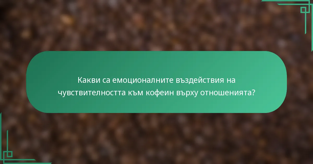 Какви са емоционалните въздействия на чувствителността към кофеин върху отношенията?