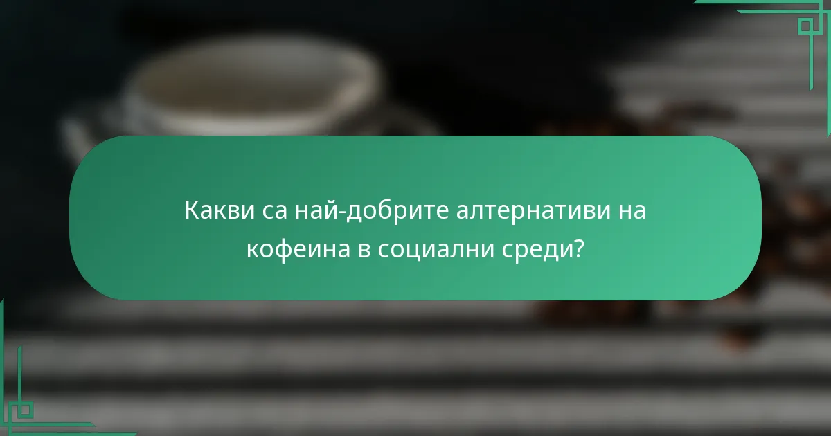 Какви са най-добрите алтернативи на кофеина в социални среди?