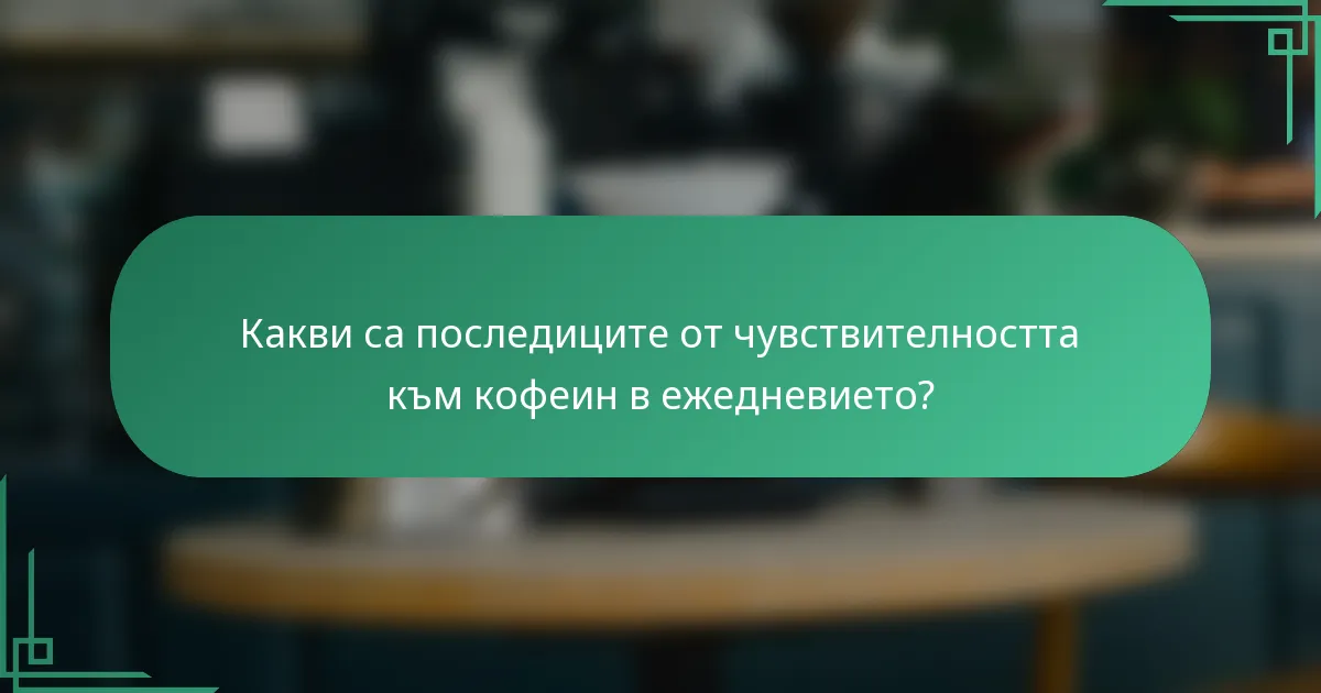 Какви са последиците от чувствителността към кофеин в ежедневието?