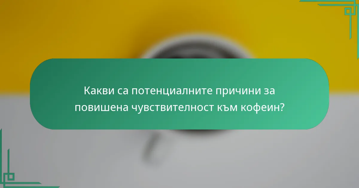 Какви са потенциалните причини за повишена чувствителност към кофеин?