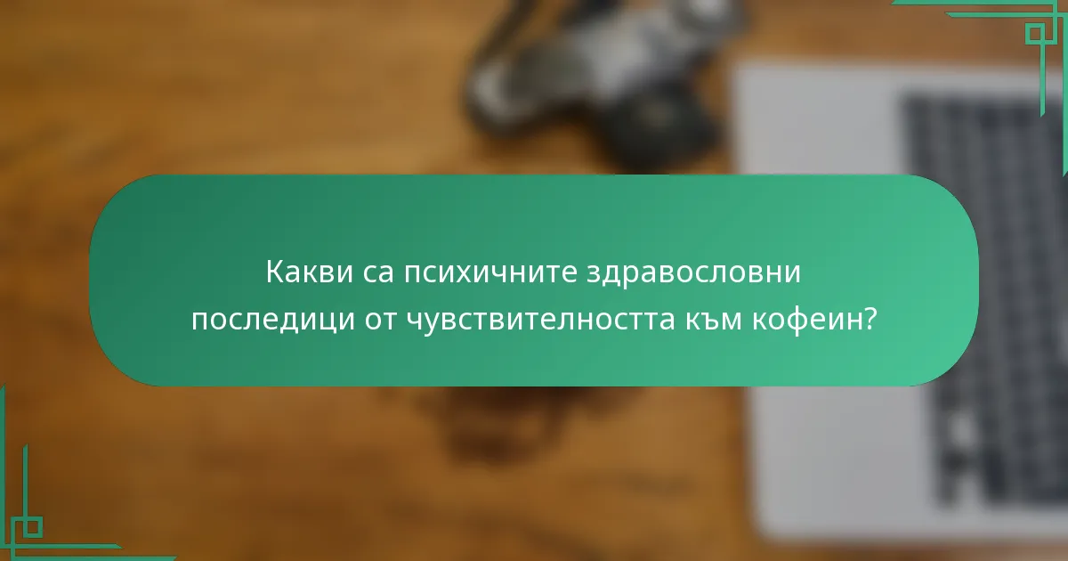 Какви са психичните здравословни последици от чувствителността към кофеин?