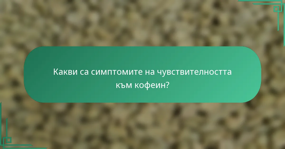 Какви са симптомите на чувствителността към кофеин?