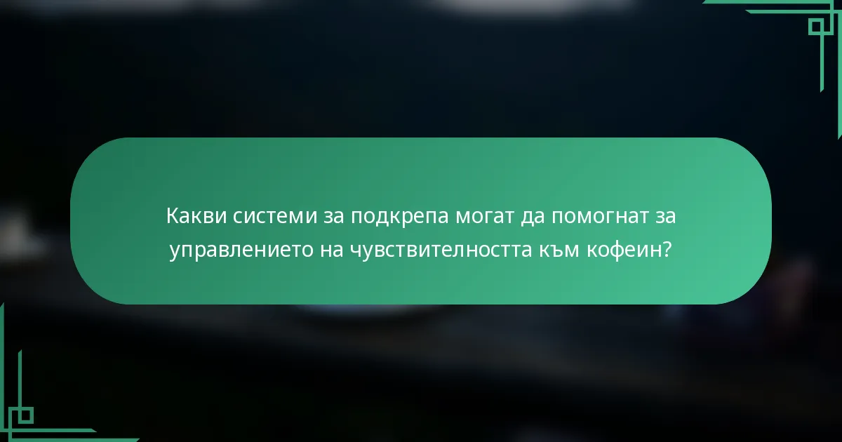 Какви системи за подкрепа могат да помогнат за управлението на чувствителността към кофеин?