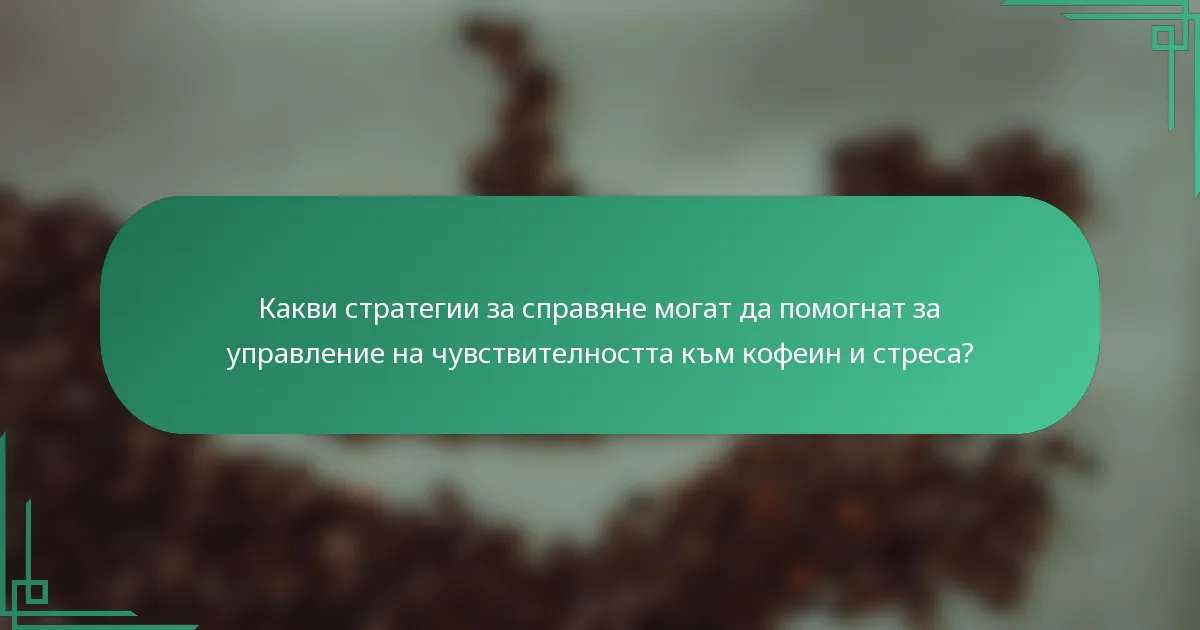 Какви стратегии за справяне могат да помогнат за управление на чувствителността към кофеин и стреса?