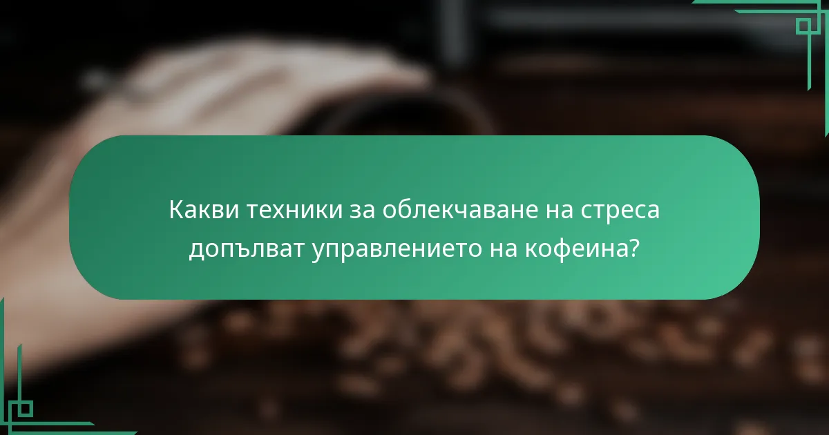 Какви техники за облекчаване на стреса допълват управлението на кофеина?