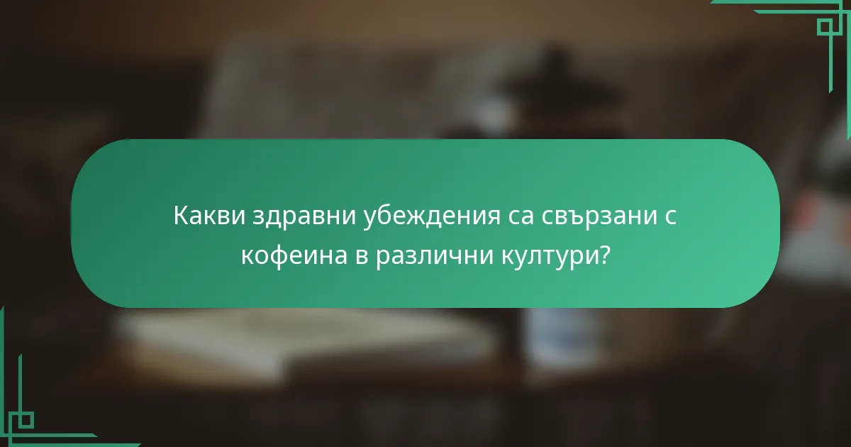 Какви здравни убеждения са свързани с кофеина в различни култури?