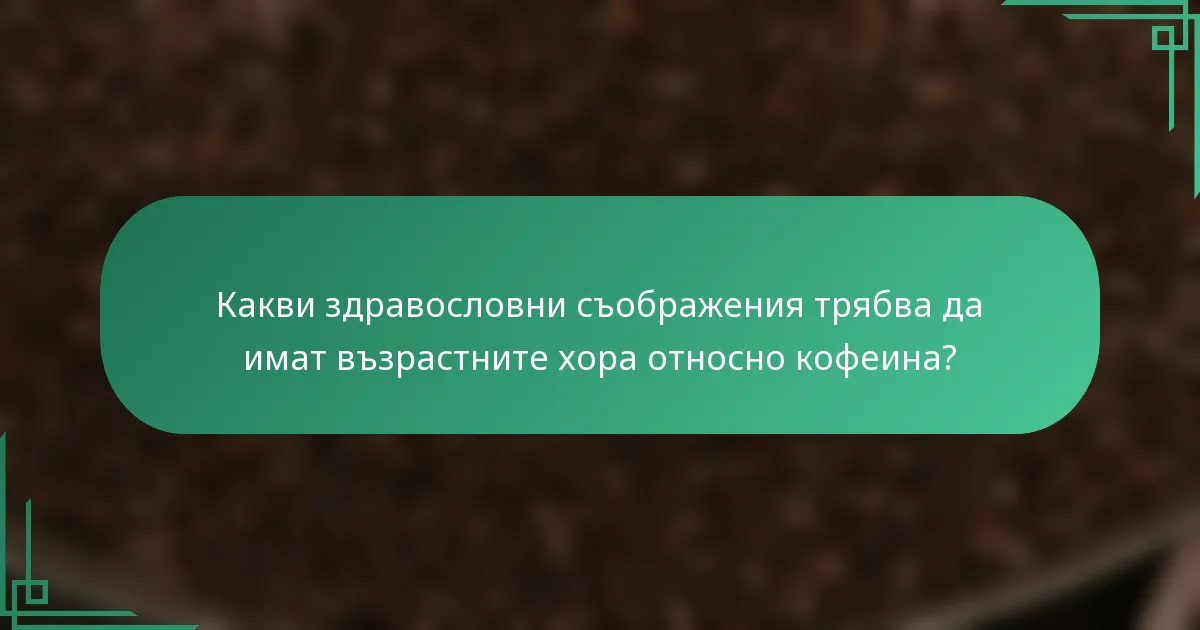 Какви здравословни съображения трябва да имат възрастните хора относно кофеина?