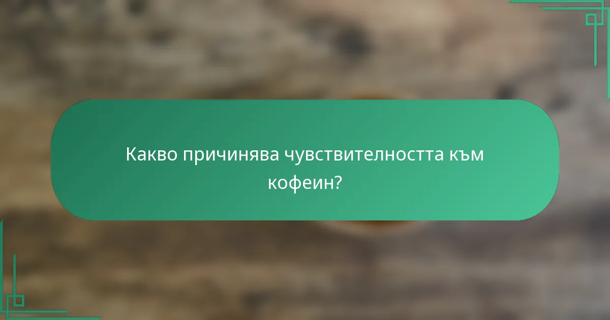 Какво причинява чувствителността към кофеин?