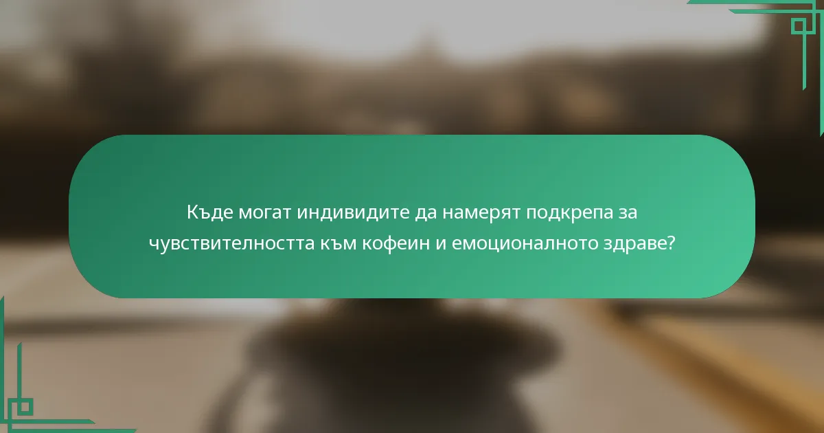 Къде могат индивидите да намерят подкрепа за чувствителността към кофеин и емоционалното здраве?