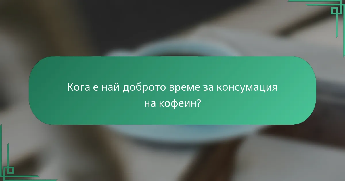 Кога е най-доброто време за консумация на кофеин?