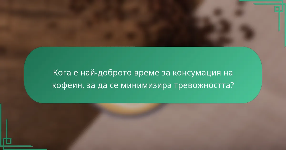 Кога е най-доброто време за консумация на кофеин, за да се минимизира тревожността?