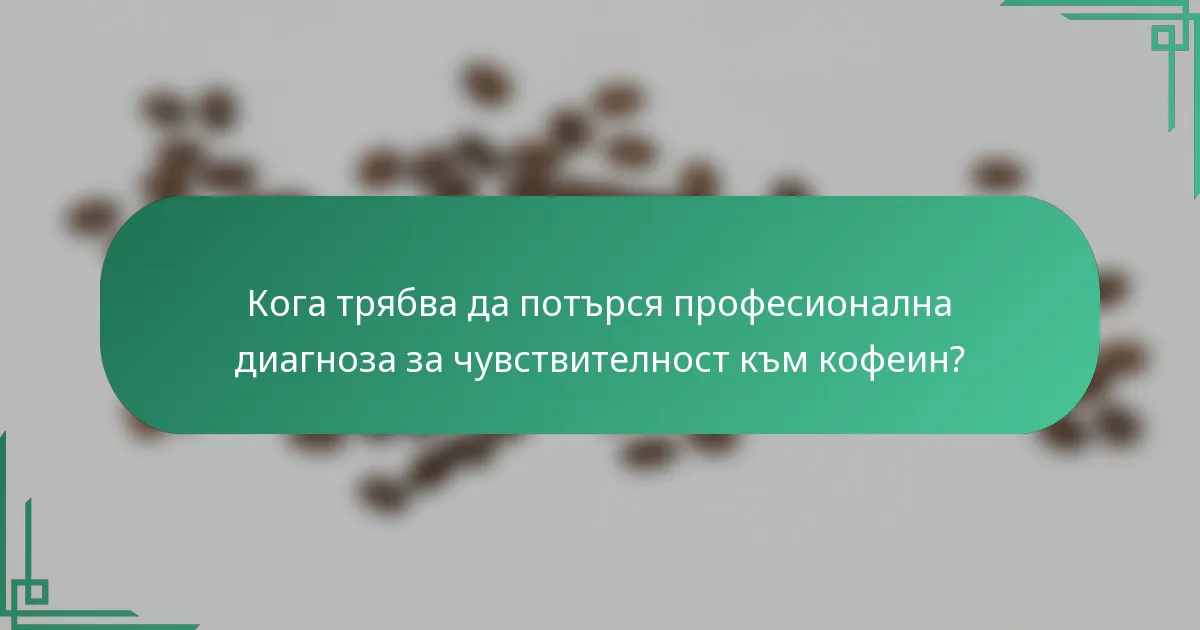 Кога трябва да потърся професионална диагноза за чувствителност към кофеин?