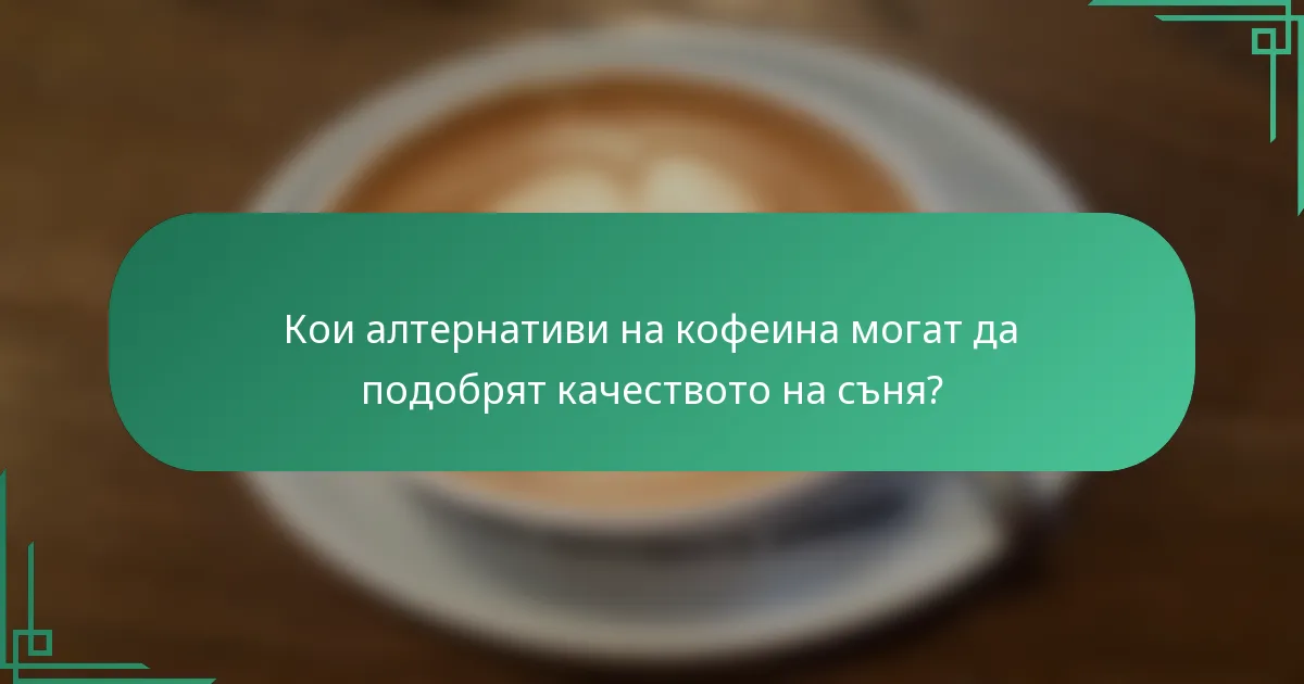 Кои алтернативи на кофеина могат да подобрят качеството на съня?