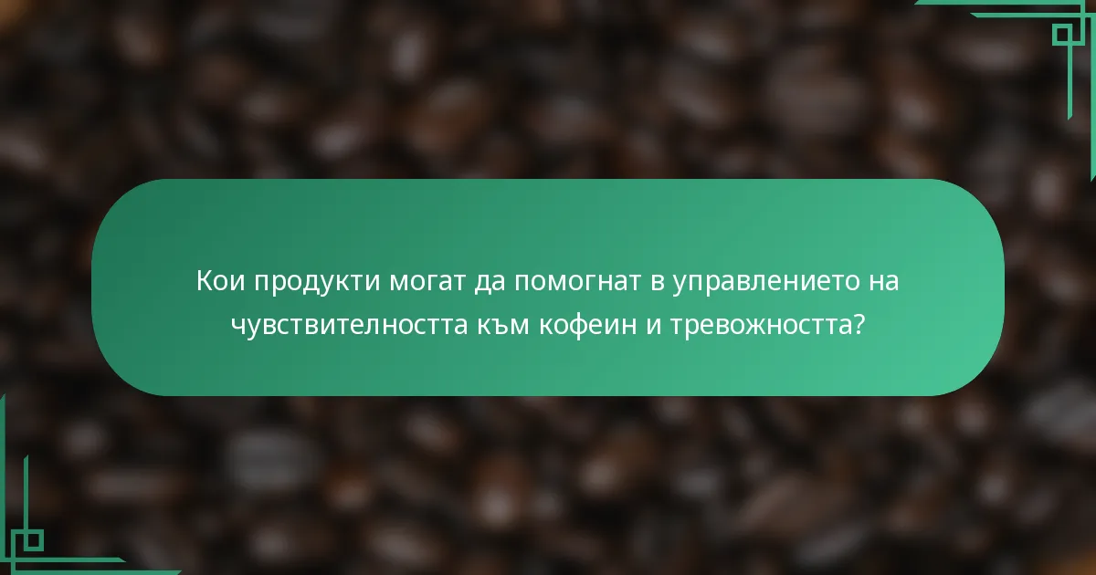 Кои продукти могат да помогнат в управлението на чувствителността към кофеин и тревожността?