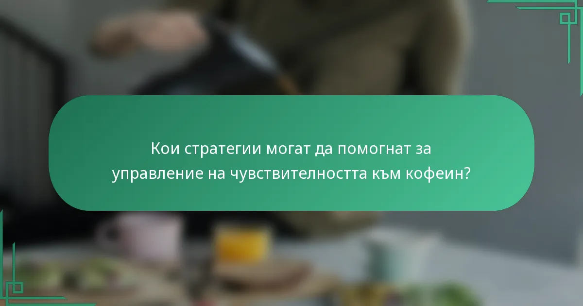 Кои стратегии могат да помогнат за управление на чувствителността към кофеин?