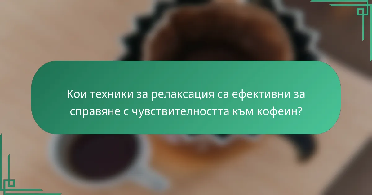 Кои техники за релаксация са ефективни за справяне с чувствителността към кофеин?