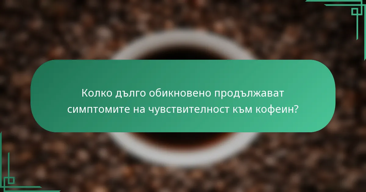 Колко дълго обикновено продължават симптомите на чувствителност към кофеин?