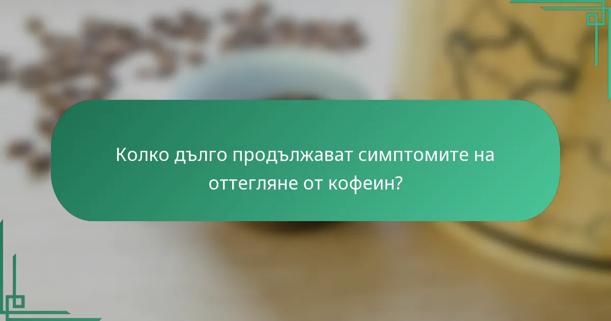 Колко дълго продължават симптомите на оттегляне от кофеин?